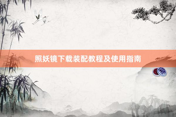 照妖镜下载装配教程及使用指南