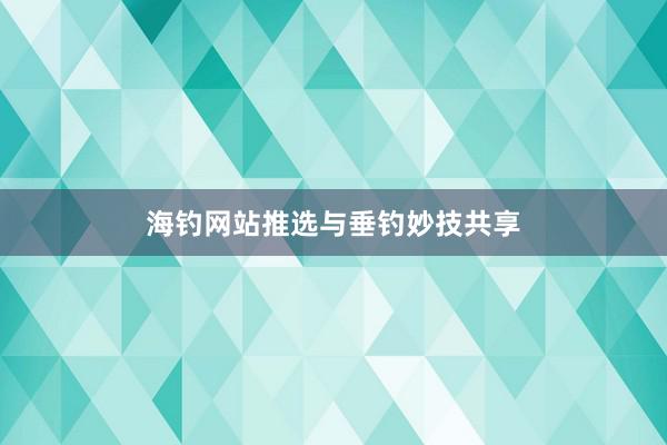 海钓网站推选与垂钓妙技共享