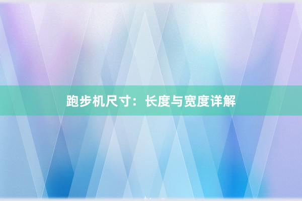 跑步机尺寸：长度与宽度详解