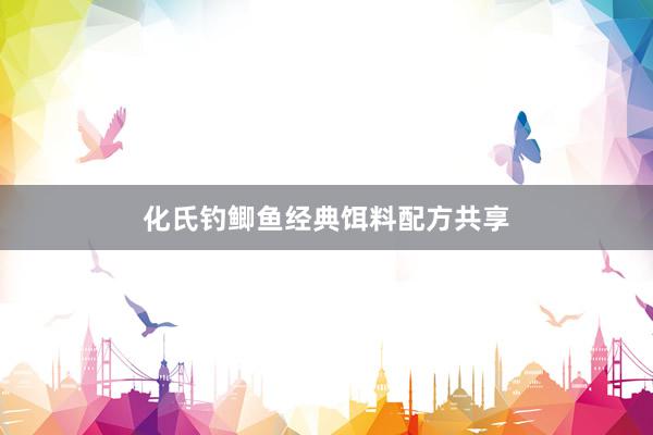 化氏钓鲫鱼经典饵料配方共享